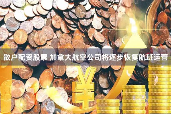 散户配资股票 加拿大航空公司将逐步恢复航班运营