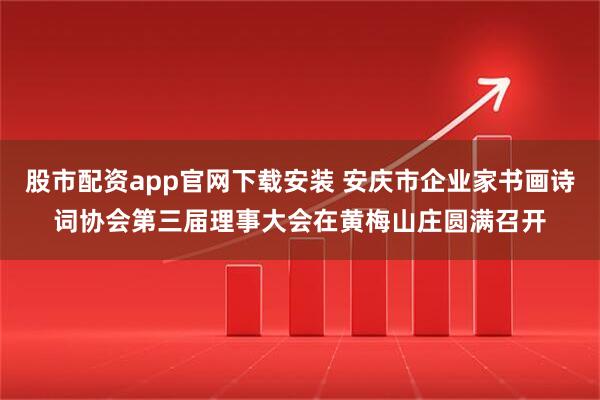 股市配资app官网下载安装 安庆市企业家书画诗词协会第三届理事大会在黄梅山庄圆满召开