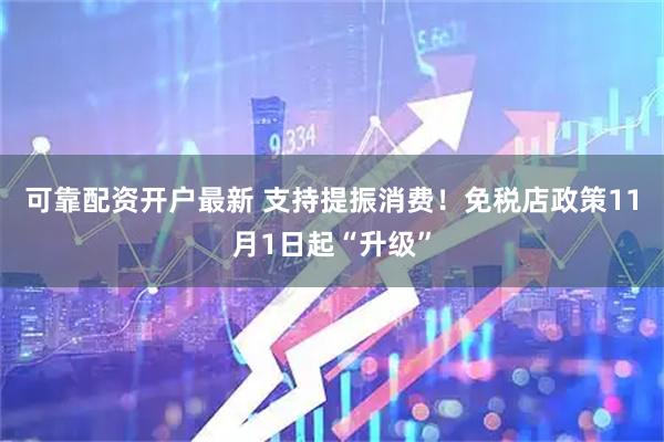 可靠配资开户最新 支持提振消费！免税店政策11月1日起“升级”