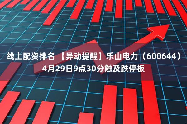 线上配资排名 【异动提醒】乐山电力（600644）4月29日9点30分触及跌停板
