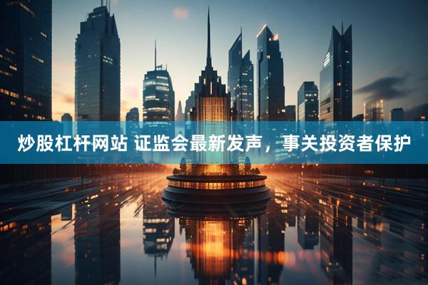炒股杠杆网站 证监会最新发声，事关投资者保护