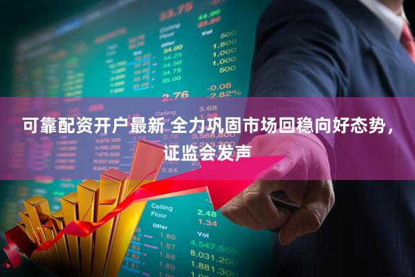 可靠配资开户最新 全力巩固市场回稳向好态势，证监会发声