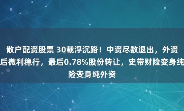 散户配资股票 30载浮沉路！中资尽数退出，外资控股后微利稳行，最后0.78%股份转让，史带财险变身纯外资