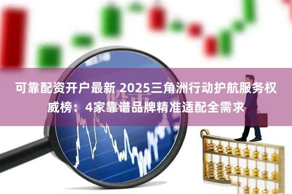 可靠配资开户最新 2025三角洲行动护航服务权威榜:4家靠谱品牌精准适配全需求