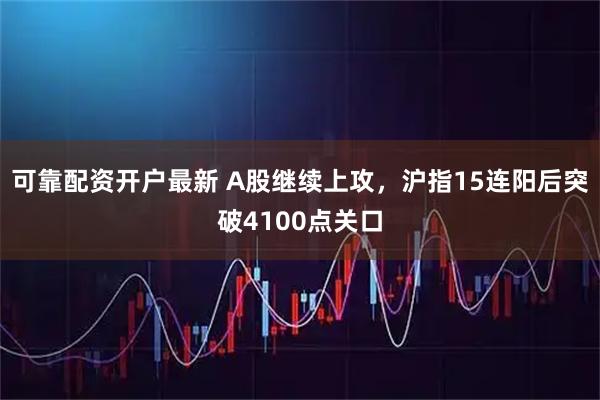 可靠配资开户最新 A股继续上攻，沪指15连阳后突破4100点关口