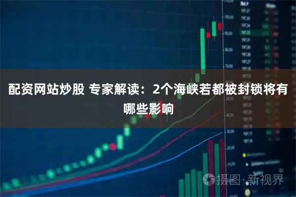 配资网站炒股 专家解读:2个海峡若都被封锁将有哪些影响