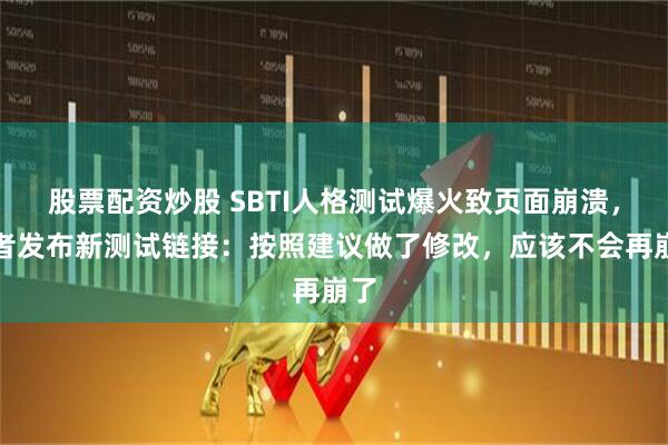 股票配资炒股 SBTI人格测试爆火致页面崩溃，作者发布新测试链接：按照建议做了修改，应该不会再崩了