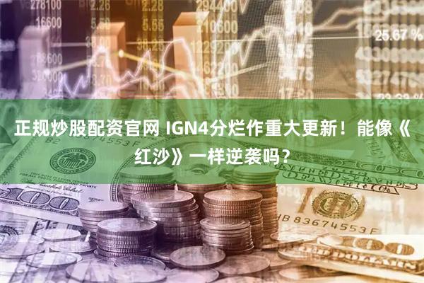 正规炒股配资官网 IGN4分烂作重大更新！能像《红沙》一样逆袭吗？