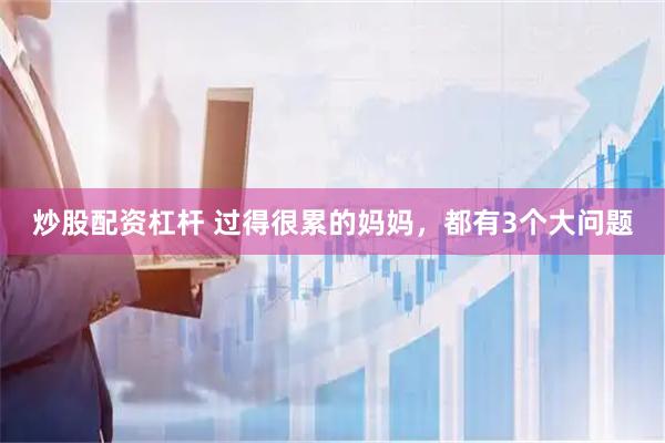 炒股配资杠杆 过得很累的妈妈，都有3个大问题
